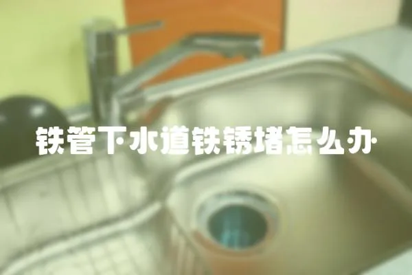 鐵管下水道鐵銹堵怎么辦