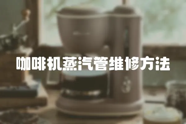 咖啡機蒸汽管維修方法