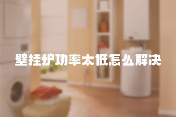 壁掛爐功率太低怎么解決