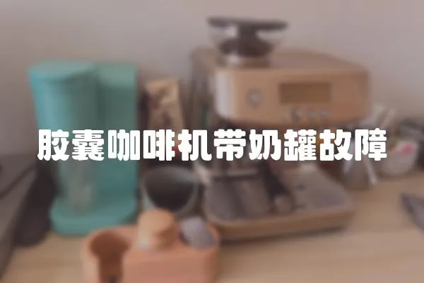 膠囊咖啡機帶奶罐故障