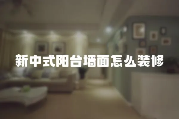 新中式陽臺墻面怎么裝修