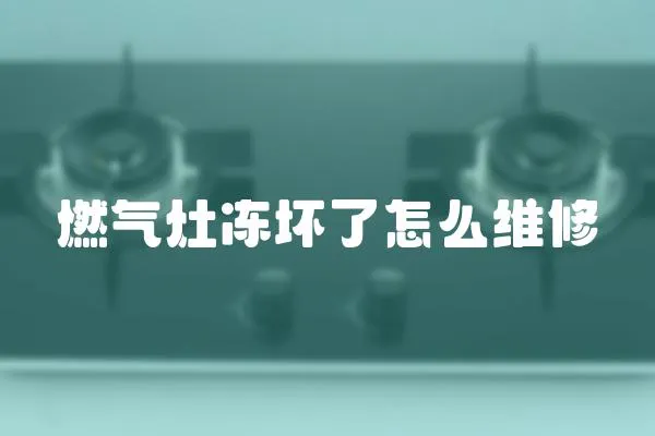 燃氣灶凍壞了怎么維修