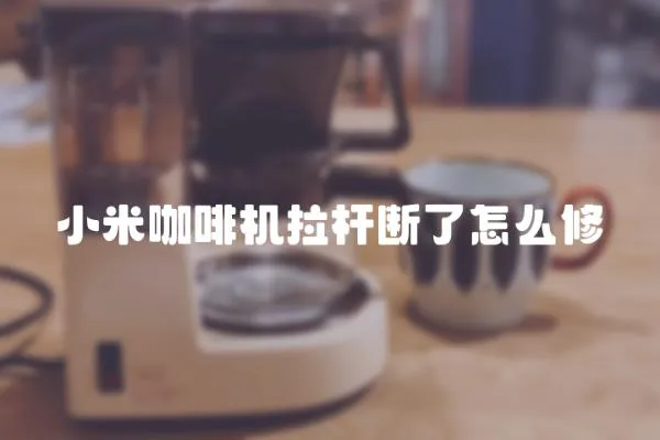 小米咖啡機拉桿斷了怎么修