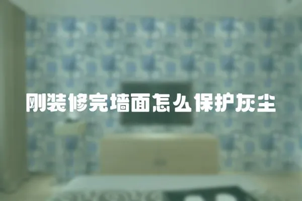 剛裝修完墻面怎么保護灰塵