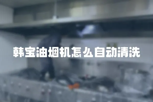 韓寶油煙機怎么自動清洗