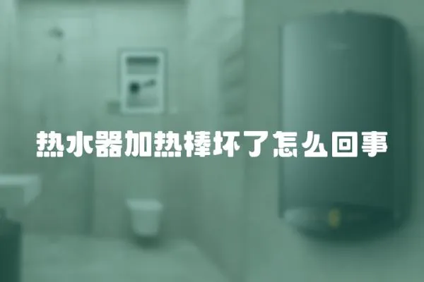 熱水器加熱棒壞了怎么回事