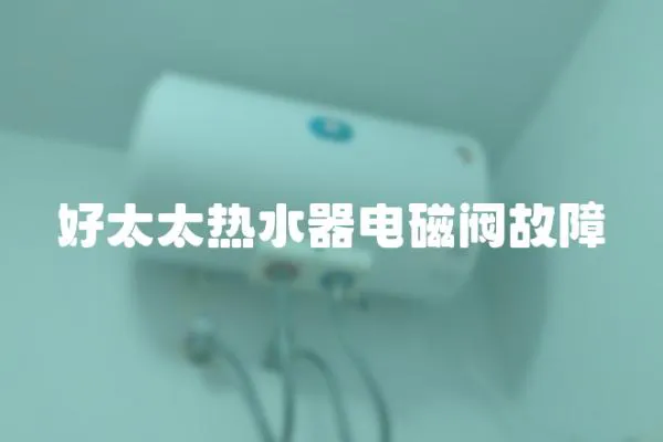 好太太熱水器電磁閥故障