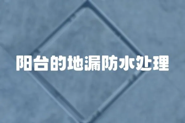 陽臺(tái)的地漏防水處理
