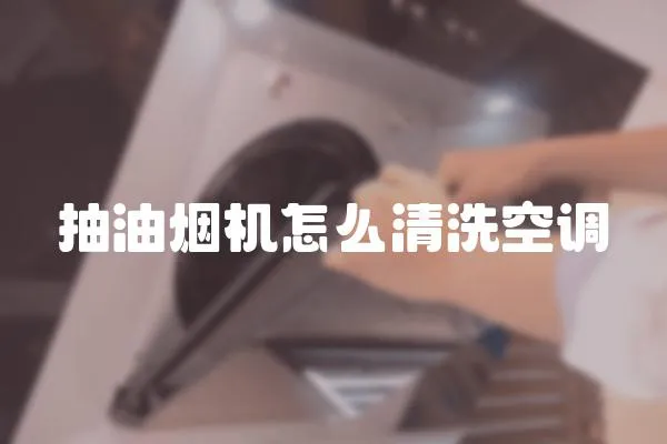 抽油煙機怎么清洗空調