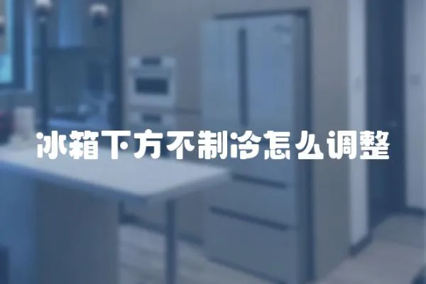 冰箱下方不制冷怎么調整