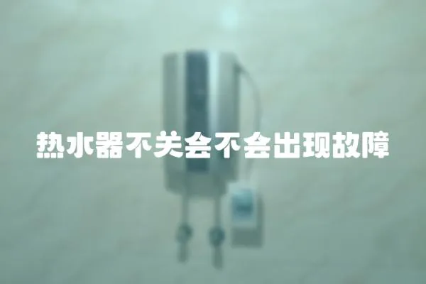 熱水器不關會不會出現故障