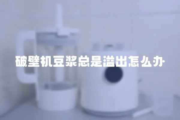 破壁機豆漿總是溢出怎么辦
