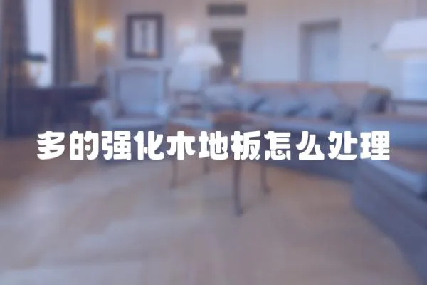 多的強化木地板怎么處理
