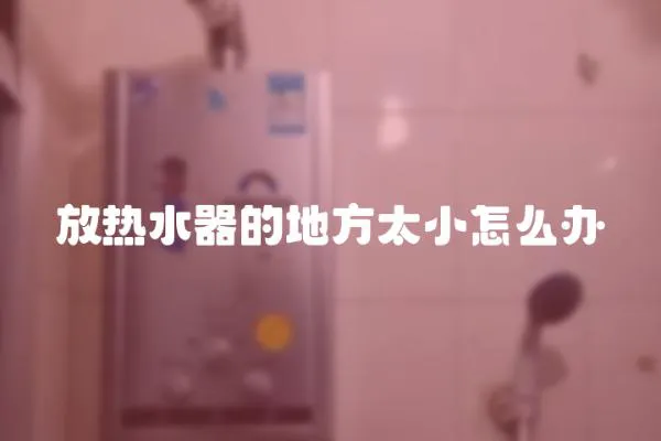 放熱水器的地方太小怎么辦