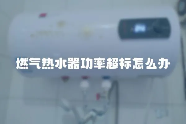 燃氣熱水器功率超標怎么辦
