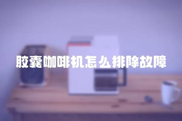 膠囊咖啡機怎么排除故障