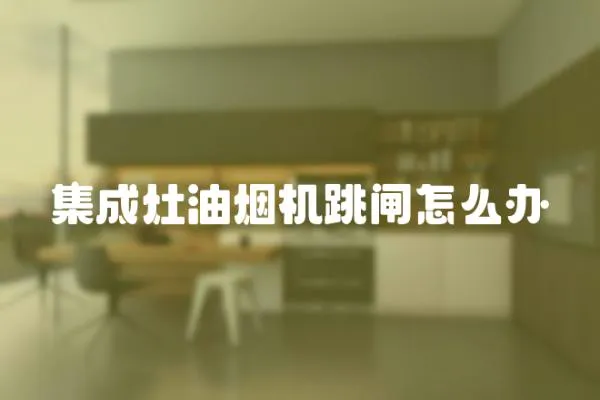 集成灶油煙機跳閘怎么辦