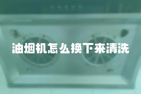 油煙機怎么換下來清洗
