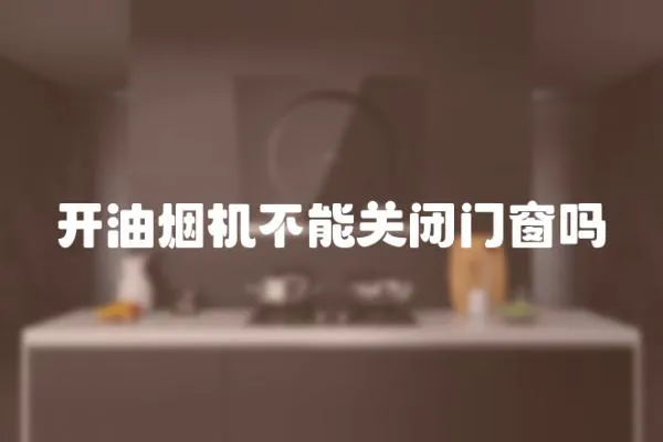 開油煙機不能關閉門窗嗎