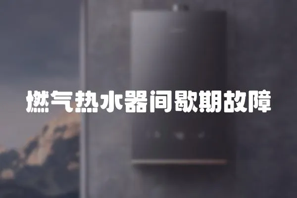 燃氣熱水器間歇期故障
