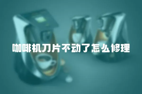 咖啡機刀片不動了怎么修理