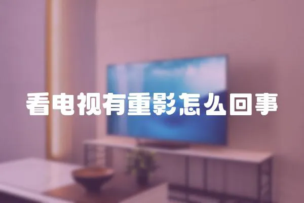 看電視有重影怎么回事