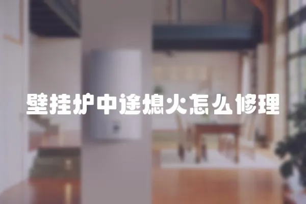 壁掛爐中途熄火怎么修理