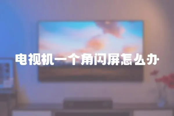 電視機一個角閃屏怎么辦