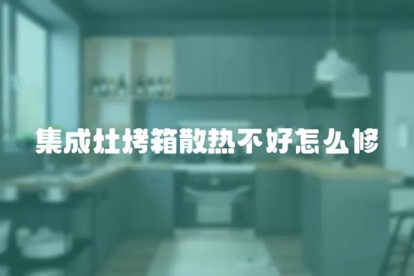 集成灶烤箱散熱不好怎么修