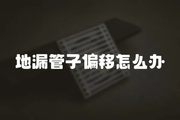 地漏管子偏移怎么辦