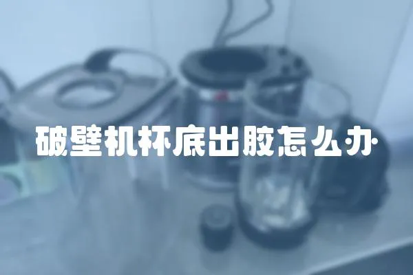 破壁機杯底出膠怎么辦