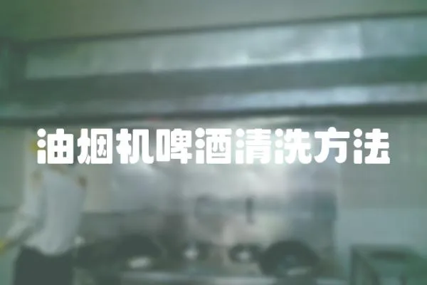 油煙機啤酒清洗方法