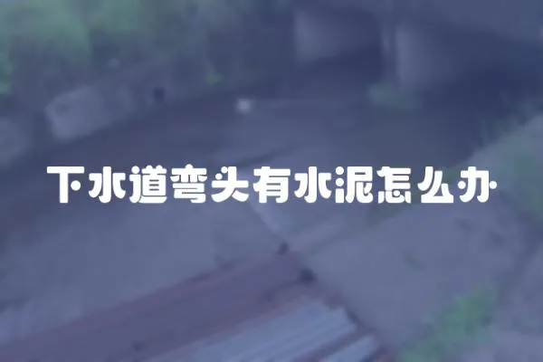 下水道彎頭有水泥怎么辦