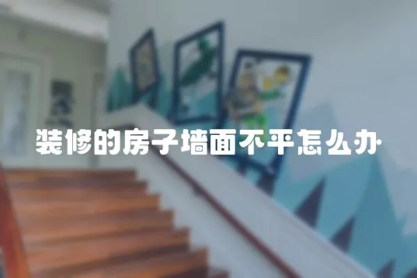 裝修的房子墻面不平怎么辦