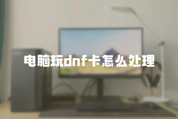 電腦玩dnf卡怎么處理