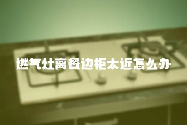 燃氣灶離餐邊柜太近怎么辦