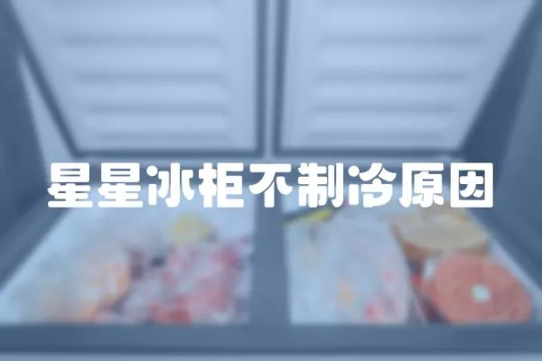 星星冰柜不制冷原因