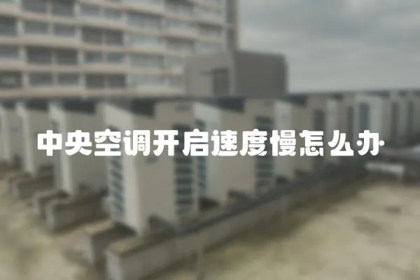 中央空調開啟速度慢怎么辦