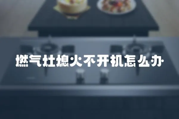 燃氣灶熄火不開機怎么辦