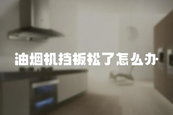 油煙機擋板松了怎么辦