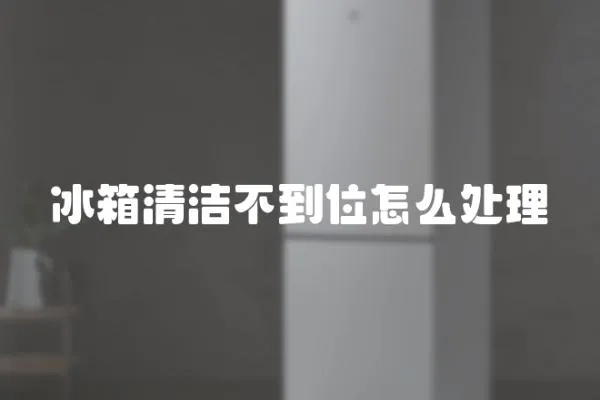 冰箱清潔不到位怎么處理