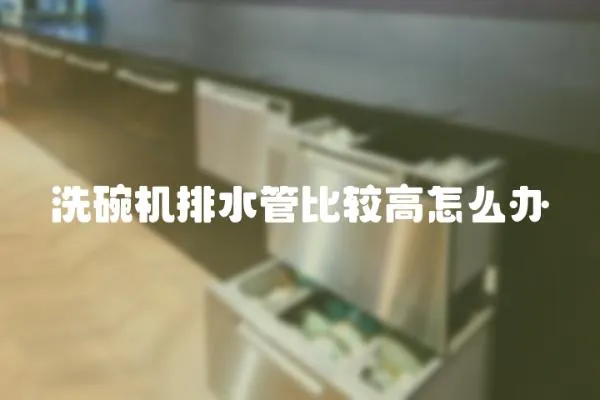 洗碗機(jī)排水管比較高怎么辦