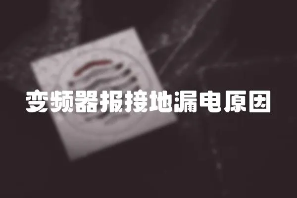 變頻器報接地漏電原因