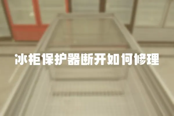 冰柜保護器斷開如何修理