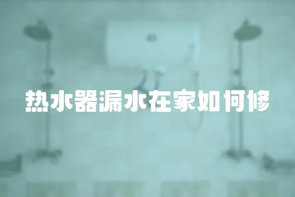 热水器漏水在家如何修