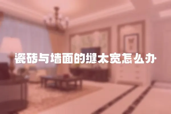 瓷磚與墻面的縫太寬怎么辦