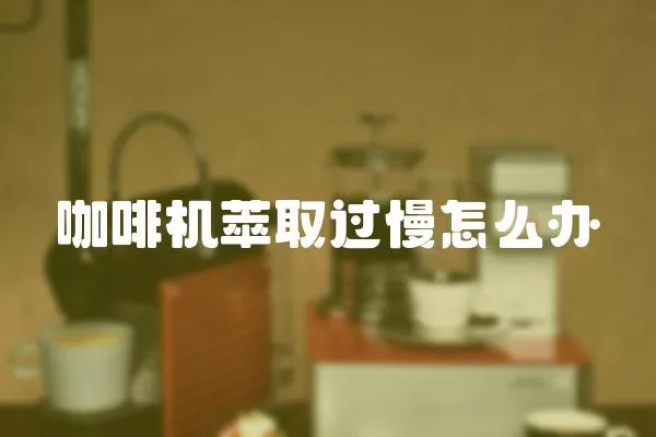 咖啡機萃取過慢怎么辦