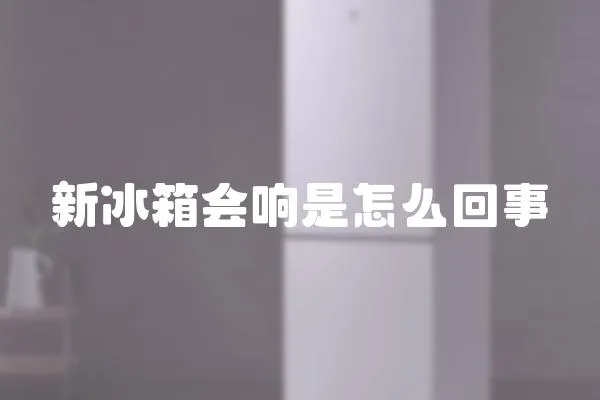 新冰箱會響是怎么回事