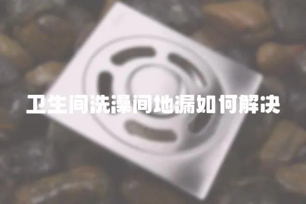 衛(wèi)生間洗澡間地漏如何解決