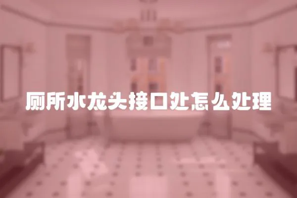 廁所水龍頭接口處怎么處理
